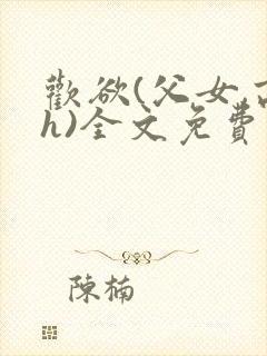 欢欲(父女,高h)全文免费阅读