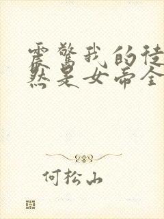 震惊我的徒弟居然是女帝全文免费下载