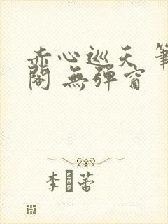 赤心巡天 笔趣阁 无弹窗封面