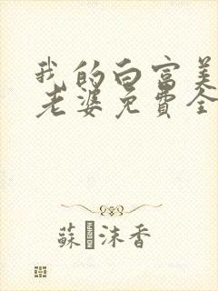 我的白富美总裁老婆免费全文阅读