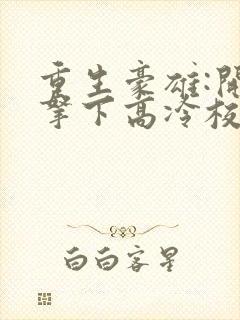 重生豪雄:开局拿下高冷校花