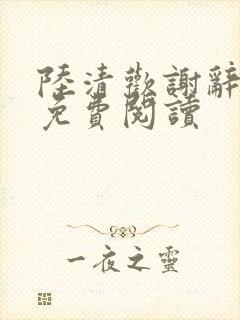 陆清欢谢辞全文免费阅读