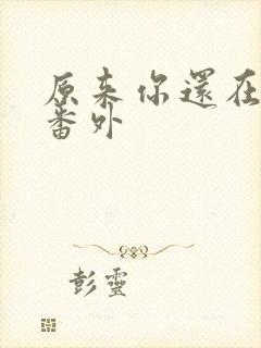 原来你还在这里番外
