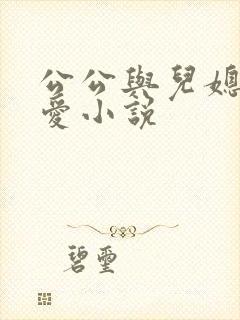 公公与儿媳妇爱爱小说