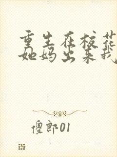 重生在校花家,她妈出来我傻了封面