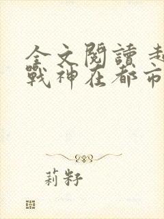 全文阅读 超级战神在都市