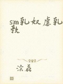 sm乳奴虐乳调教
