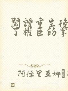阅读重生后我成了权臣的掌中娇