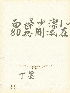 白妇少洁1～180无删减在线阅读
