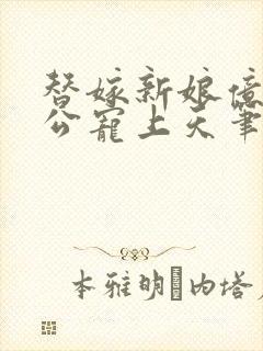 替嫁新娘亿万老公宠上天笔趣阁