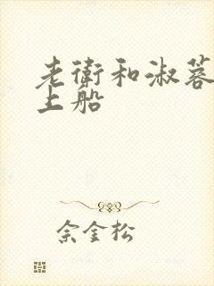 老卫和淑蓉二次上船