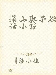 深山与子欲乱生活小说