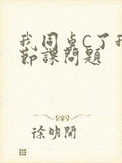 我同桌C了我一节课问题