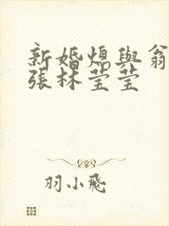 新婚熄与翁公老张林莹莹