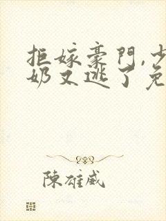 拒嫁豪门,少奶奶又逃了免费在线阅读