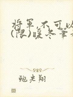 将军,不可以!(限)暖冬笔趣阁免费阅读