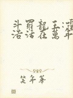 斗罗龙王:霍雨浩活在万年后