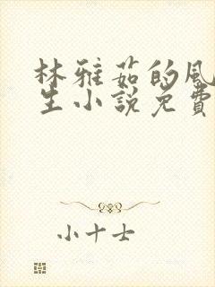林雅茹的风流人生小说免费阅读