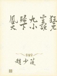 凤归九霄狂妃逆天下小说免费阅读无弹窗