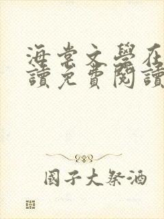 海棠文学在线阅读免费阅读无弹窗