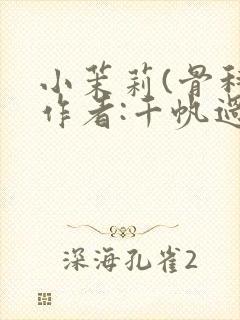 小茉莉(骨科)作者:千帆过尽
