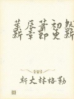 叶辰萧初然免最新章节更新