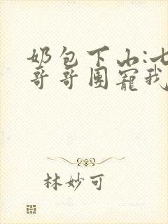 奶包下山:七个哥哥团宠我连载封面