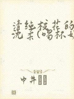清纯校花的日常沈柔(喝杯奶茶)小说