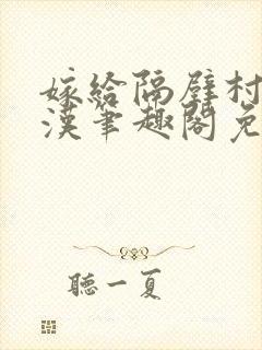 嫁给隔壁村的糙汉笔趣阁免费阅读