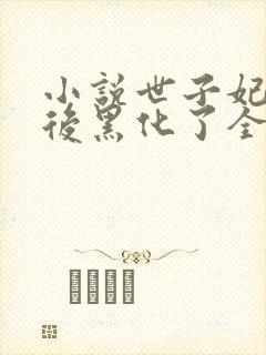 小说世子妃重生后黑化了全文免费阅读