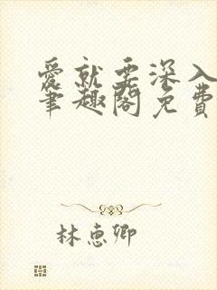 爱就要深入浅出笔趣阁免费阅读