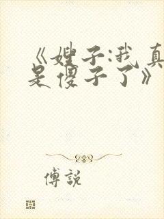 《嫂子:我真不是傻子了》