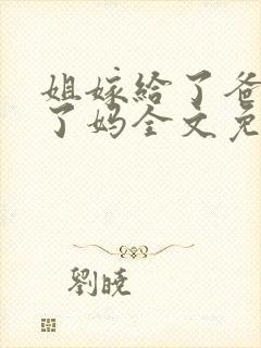 姐嫁给了爸我娶了妈全文免费阅读