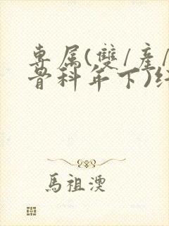 专属(双/产/骨科年下)纤仟
