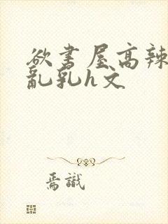 欲书屋高辣h文乱乳h文封面