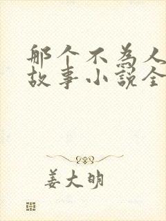 那个不为人知的故事小说全文免费阅读无弹窗