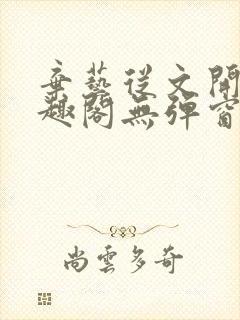 弃艺从文开始笔趣阁无弹窗最新章节封面