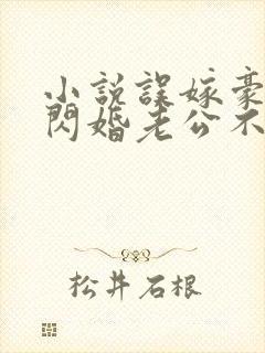 小说误嫁豪门,闪婚老公不见面免费阅读