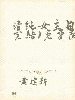 清纯女主日常(完结)免费阅读笔趣阁