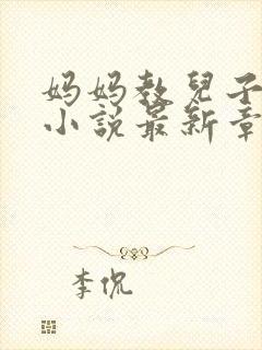 妈妈教儿子快乐小说最新章节更新时