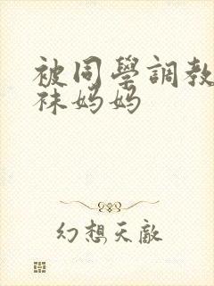被同学调教的丝袜妈妈
