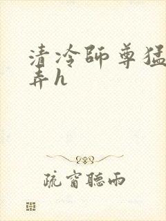 清冷师尊猛烈顶弄h