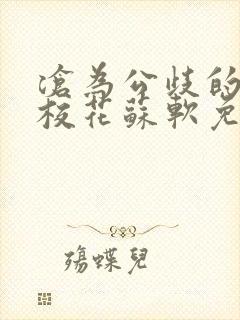 沧为公歧的清纯校花苏软免费阅读