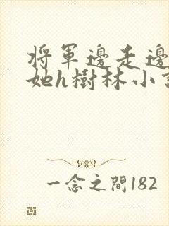 将军边走边挺进她h树林小说