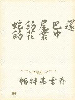 蛇的尾巴还在我的花丛中