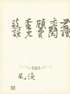苏查顾奕君的小说免费阅读笔趣阁