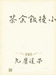茶余饭后小说