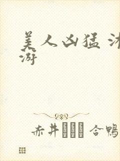 美人凶猛 沐水游