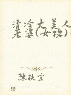 清冷大美人是我老婆(女攻)笔趣阁