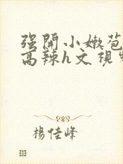 强开小嫩苞h文高辣h文视频